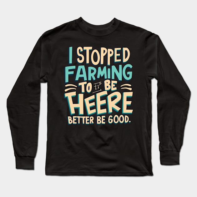 I Stopped Farming To Be Here This Better Be Good Long Sleeve T-Shirt by CosmicCat